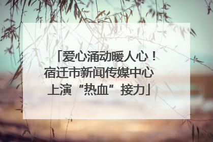 爱心涌动暖人心！宿迁市新闻传媒中心上演“热血”接力