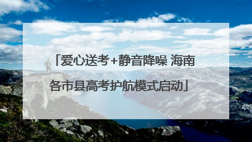 爱心送考+静音降噪 海南各市县高考护航模式启动