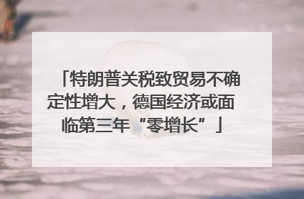 特朗普关税致贸易不确定性增大，德国经济或面临第三年“零增长”