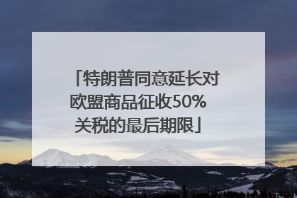 特朗普同意延长对欧盟商品征收50%关税的最后期限