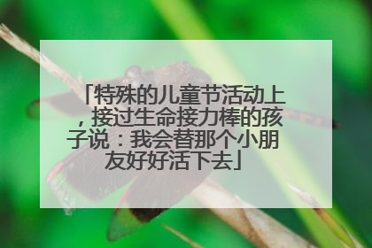 特殊的儿童节活动上，接过生命接力棒的孩子说：我会替那个小朋友好好活下去