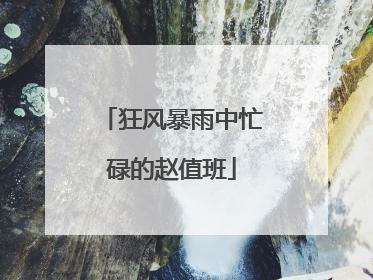 狂风暴雨中忙碌的赵值班