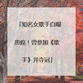 知名女歌手自曝患癌！曾参加《歌手》并夺冠