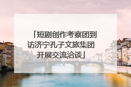 短剧创作考察团到访济宁孔子文旅集团开展交流洽谈