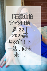 石景山拍客•今日精选 22｜2025高考收官！下一站，向未来！
