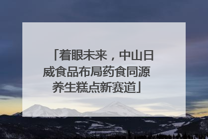 着眼未来，中山日威食品布局药食同源养生糕点新赛道