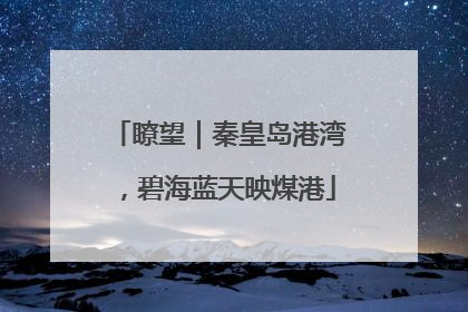 瞭望｜秦皇岛港湾，碧海蓝天映煤港