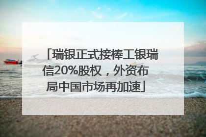 瑞银正式接棒工银瑞信20%股权，外资布局中国市场再加速