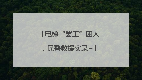 电梯“罢工”困人，民警救援实录~