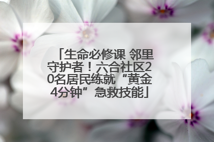 生命必修课 邻里守护者！六合社区20名居民练就“黄金4分钟”急救技能