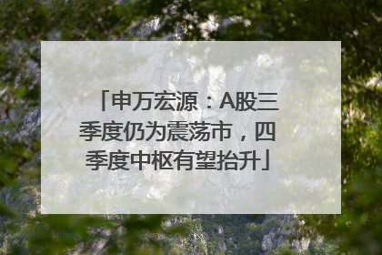 申万宏源：A股三季度仍为震荡市，四季度中枢有望抬升