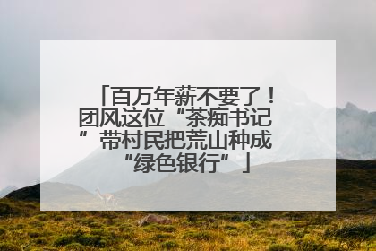 百万年薪不要了！团风这位“茶痴书记”带村民把荒山种成“绿色银行”