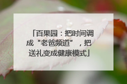 百果园：把时间调成“老爸频道”，把送礼变成健康模式