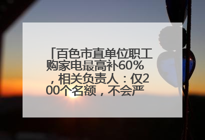 百色市直单位职工购家电最高补60％，相关负责人：仅200个名额，不会严格筛查身份