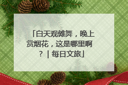 白天观傩舞，晚上赏烟花，这是哪里啊？｜每日文旅