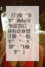 白象“多半”商标引争议背后：还有企业曾注册“一倍半”“一大袋”“1桶半”