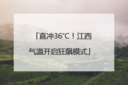 直冲36℃！江西气温开启狂飙模式