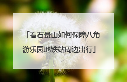 看石景山如何保障八角游乐园地铁站周边出行