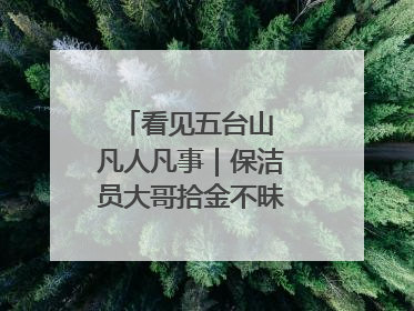 看见五台山 凡人凡事｜保洁员大哥拾金不昧传递人间温暖