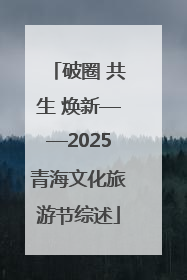 破圈 共生 焕新——2025青海文化旅游节综述