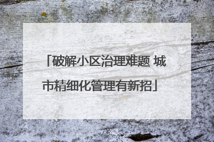 破解小区治理难题 城市精细化管理有新招