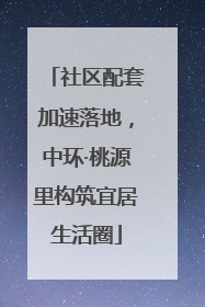 社区配套加速落地，中环·桃源里构筑宜居生活圈