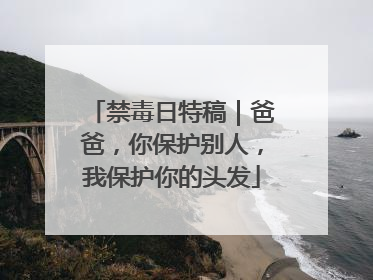 禁毒日特稿｜爸爸，你保护别人，我保护你的头发