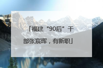 福建“90后”干部张宸珲，有新职