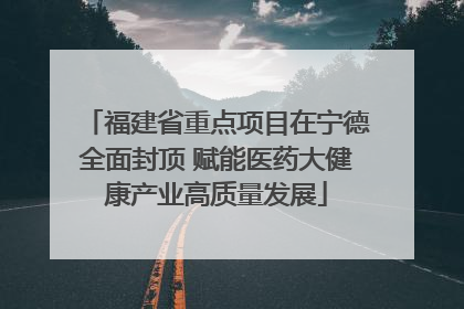 福建省重点项目在宁德全面封顶 赋能医药大健康产业高质量发展