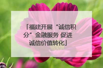 福建开展“诚信积分”金融服务 促进诚信价值转化