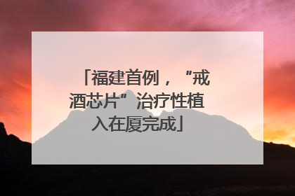 福建首例，“戒酒芯片”治疗性植入在厦完成