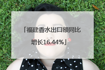 福建香水出口额同比增长16.44%