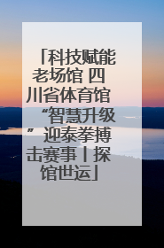 科技赋能老场馆 四川省体育馆“智慧升级”迎泰拳搏击赛事丨探馆世运