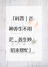 科普｜芒种养生不用茫，养生妙招来帮忙
