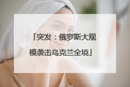 突发：俄罗斯大规模袭击乌克兰全境