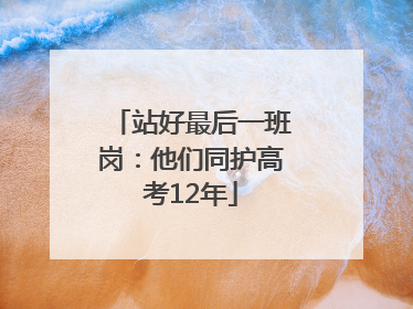 站好最后一班岗：他们同护高考12年