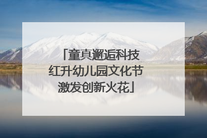 童真邂逅科技 红升幼儿园文化节激发创新火花
