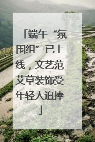端午“氛围组”已上线，文艺范艾草装饰受年轻人追捧