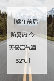 端午前后防暑热 今天最高气温32℃