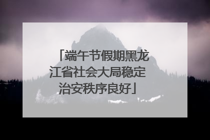 端午节假期黑龙江省社会大局稳定治安秩序良好