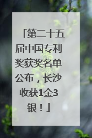 第二十五届中国专利奖获奖名单公布，长沙收获1金3银！