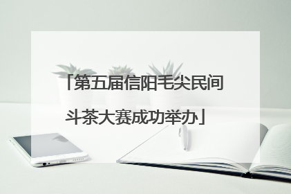 第五届信阳毛尖民间斗茶大赛成功举办