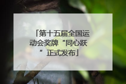 第十五届全国运动会奖牌“同心跃”正式发布