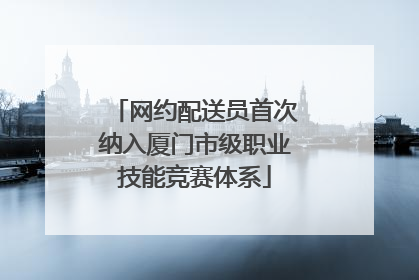 网约配送员首次纳入厦门市级职业技能竞赛体系