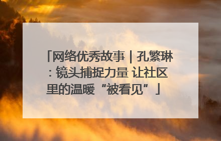 网络优秀故事｜孔繁琳：镜头捕捉力量 让社区里的温暖“被看见”