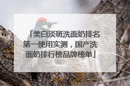 美白淡斑洗面奶排名第一使用实测，国产洗面奶排行榜品牌榜单