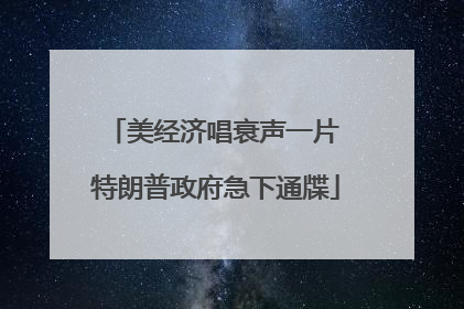 美经济唱衰声一片 特朗普政府急下通牒