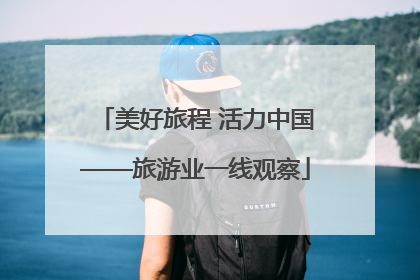 美好旅程 活力中国——旅游业一线观察