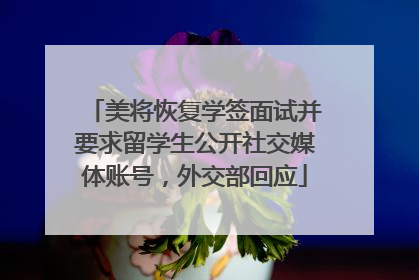 美将恢复学签面试并要求留学生公开社交媒体账号，外交部回应