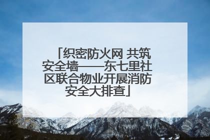 织密防火网 共筑安全墙——东七里社区联合物业开展消防安全大排查